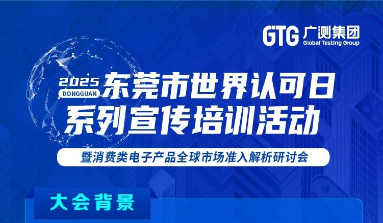 【重磅！】关于举办2025年东莞市世界认可日系列宣传培训活动暨消费类电子产品全球市场准入解析研讨会的通知